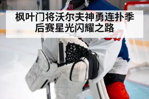 枫叶门将沃尔夫神勇连扑季后赛星光闪耀之路