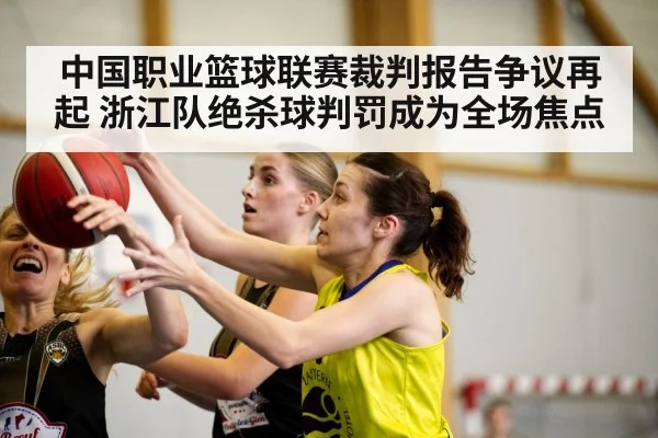 中国职业篮球联赛裁判报告争议再起 浙江队绝杀球判罚成为全场焦点