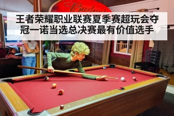 王者荣耀职业联赛夏季赛超玩会夺冠一诺当选总决赛最有价值选手