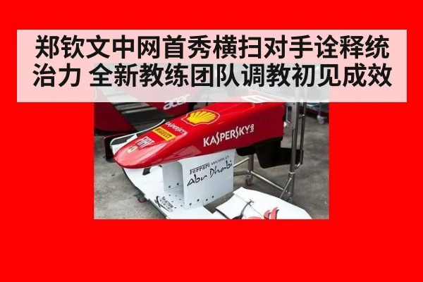 郑钦文中网首秀横扫对手诠释统治力 全新教练团队调教初见成效
